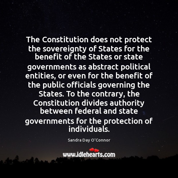 The Constitution does not protect the sovereignty of States for the benefit Sandra Day O’Connor Picture Quote