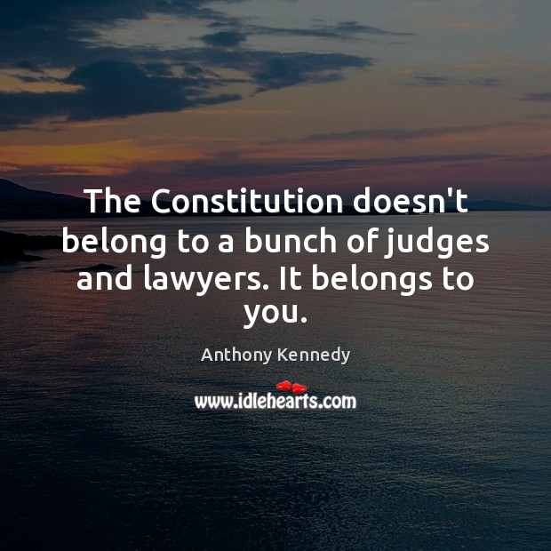 The Constitution doesn’t belong to a bunch of judges and lawyers. It belongs to you. 