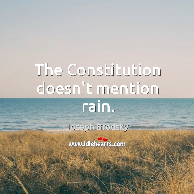 The Constitution doesn’t mention rain. Joseph Brodsky Picture Quote