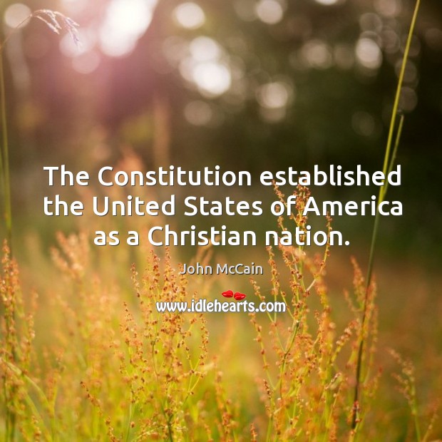 The Constitution established the United States of America as a Christian nation. John McCain Picture Quote