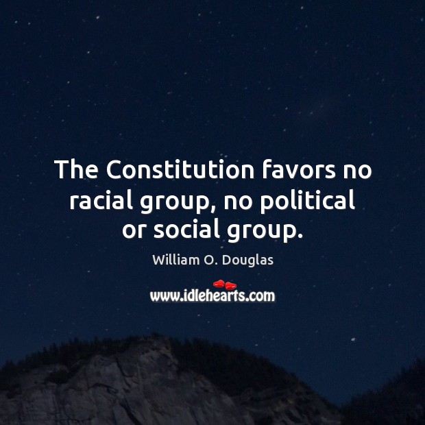 The Constitution favors no racial group, no political or social group. Image