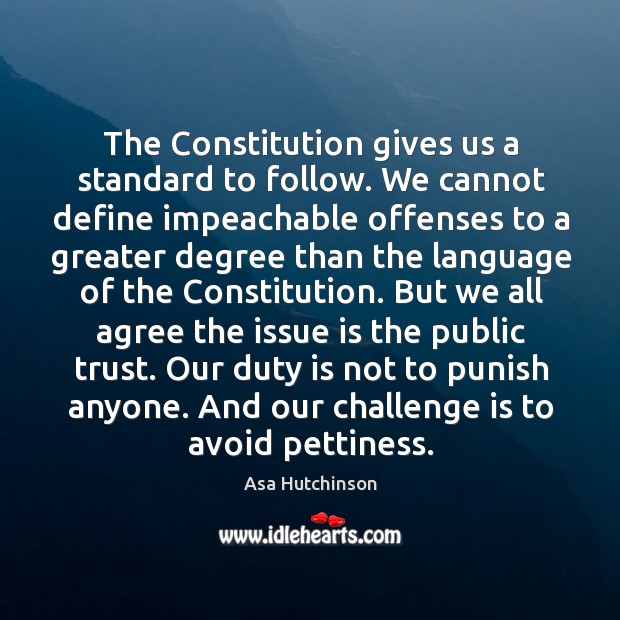 The Constitution gives us a standard to follow. We cannot define impeachable Image