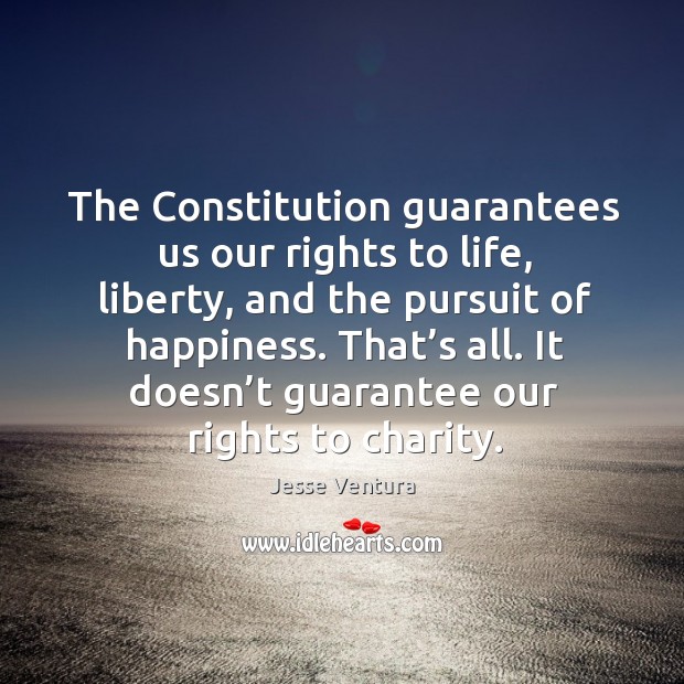 The constitution guarantees us our rights to life, liberty, and the pursuit of happiness. Jesse Ventura Picture Quote