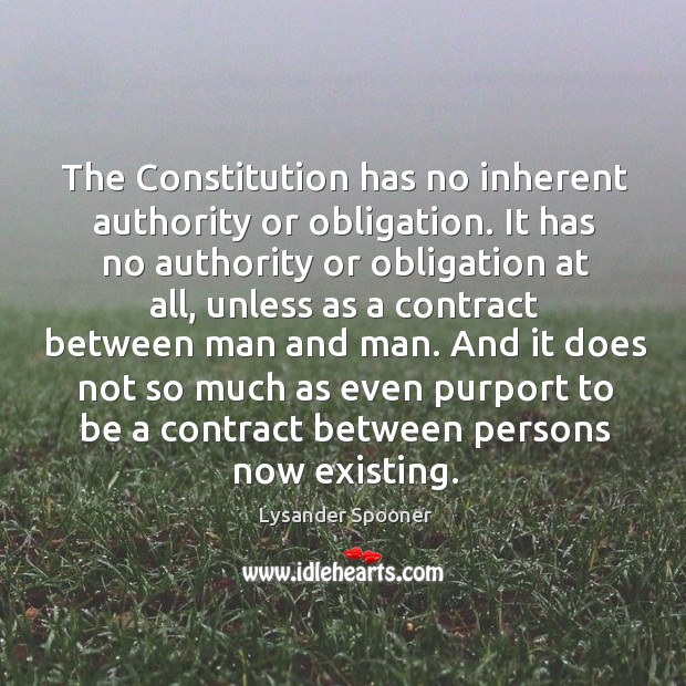 The Constitution has no inherent authority or obligation. It has no authority Lysander Spooner Picture Quote