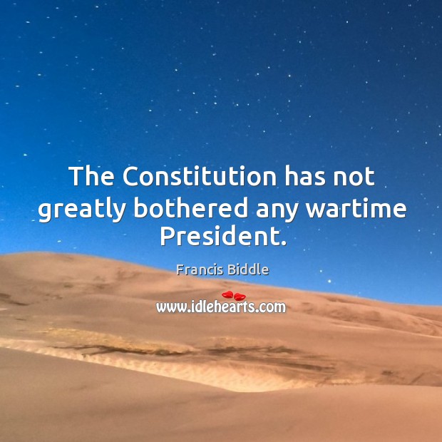 The constitution has not greatly bothered any wartime president. Francis Biddle Picture Quote