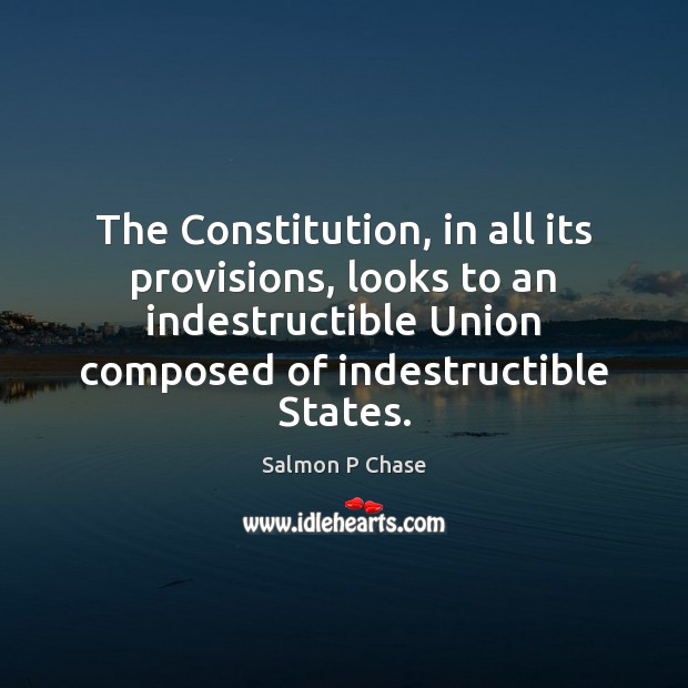 The Constitution, in all its provisions, looks to an indestructible Union composed Salmon P Chase Picture Quote