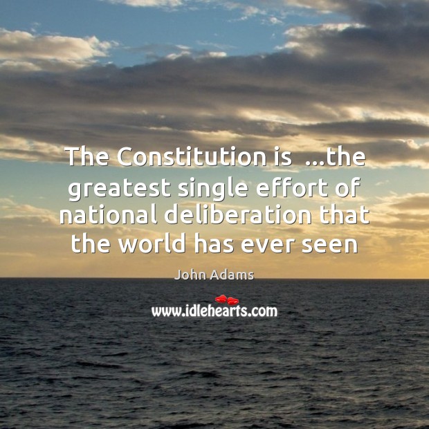 The Constitution is  …the greatest single effort of national deliberation that the John Adams Picture Quote