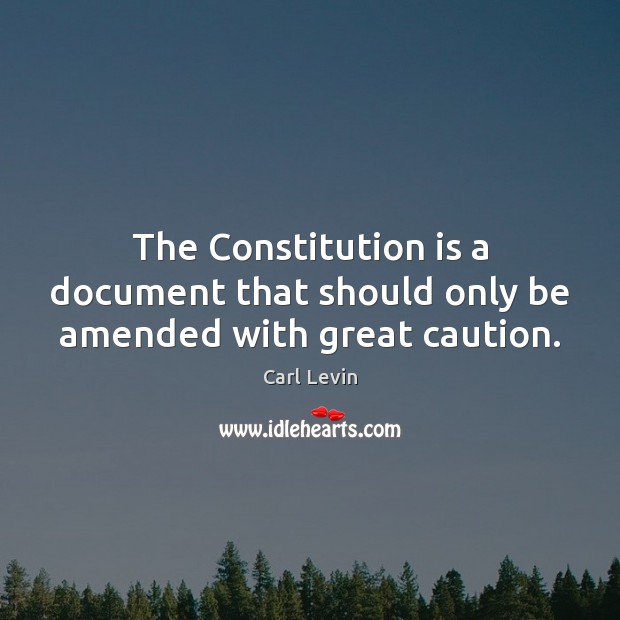 The Constitution is a document that should only be amended with great caution. Carl Levin Picture Quote
