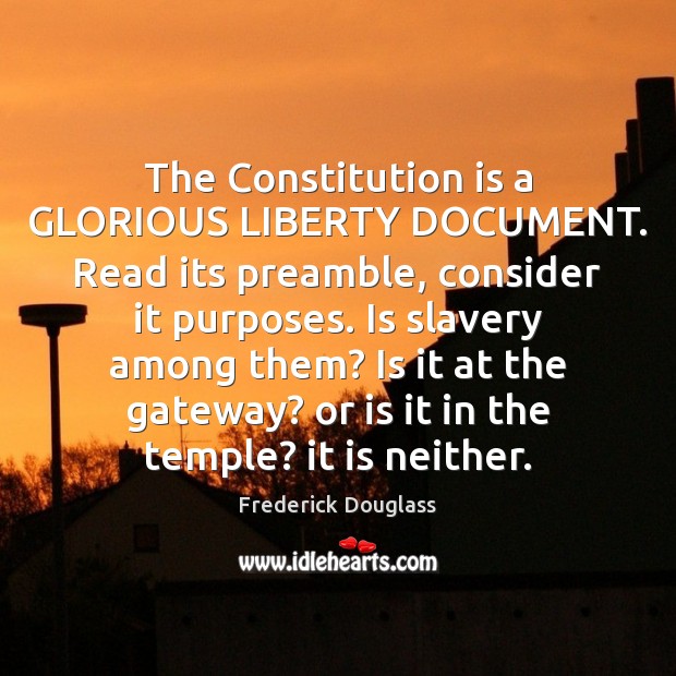 The Constitution is a GLORIOUS LIBERTY DOCUMENT. Read its preamble, consider it Image