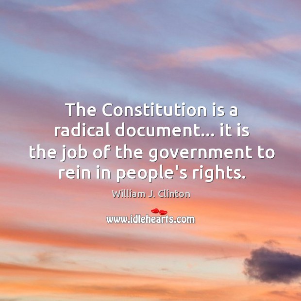 The Constitution is a radical document… it is the job of the William J. Clinton Picture Quote