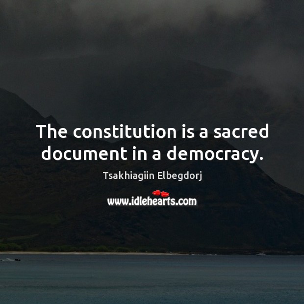 The constitution is a sacred document in a democracy. Tsakhiagiin Elbegdorj Picture Quote