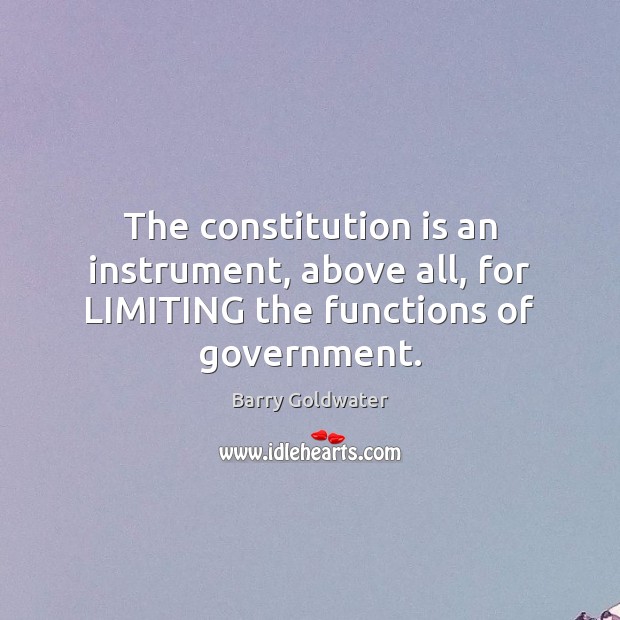 The constitution is an instrument, above all, for LIMITING the functions of government. Barry Goldwater Picture Quote