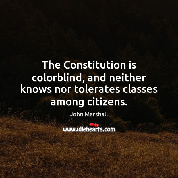 The Constitution is colorblind, and neither knows nor tolerates classes among citizens. John Marshall Picture Quote
