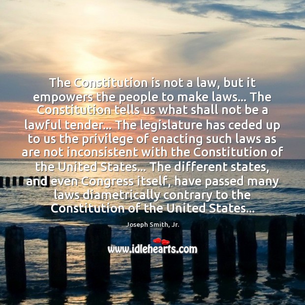 The Constitution is not a law, but it empowers the people to Joseph Smith, Jr. Picture Quote