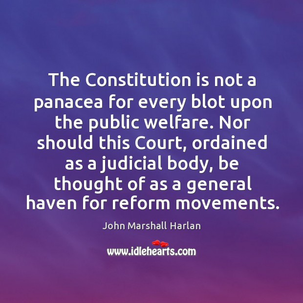 The constitution is not a panacea for every blot upon the public welfare. John Marshall Harlan Picture Quote