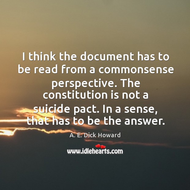 The constitution is not a suicide pact. In a sense, that has to be the answer. A. E. Dick Howard Picture Quote