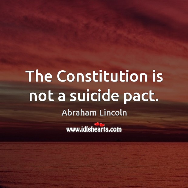 The Constitution is not a suicide pact. Abraham Lincoln Picture Quote