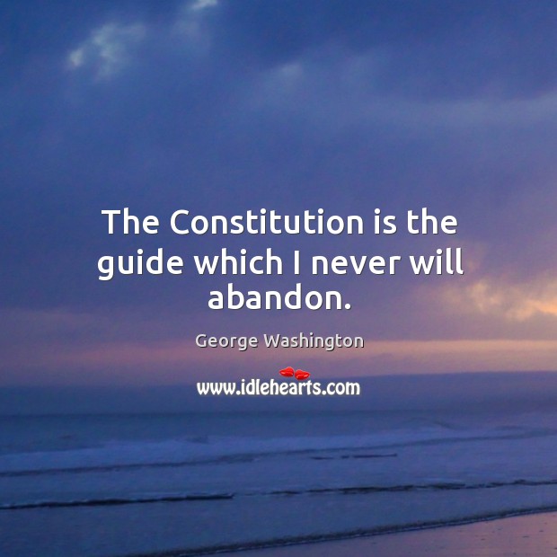 The constitution is the guide which I never will abandon. George Washington Picture Quote