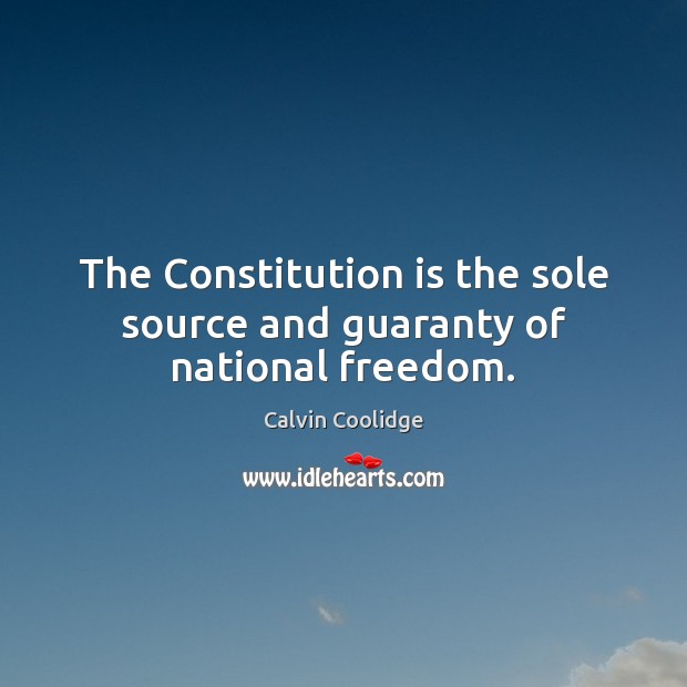 The Constitution is the sole source and guaranty of national freedom. Calvin Coolidge Picture Quote