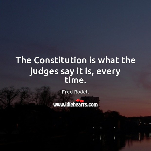 The Constitution is what the judges say it is, every time. Fred Rodell Picture Quote
