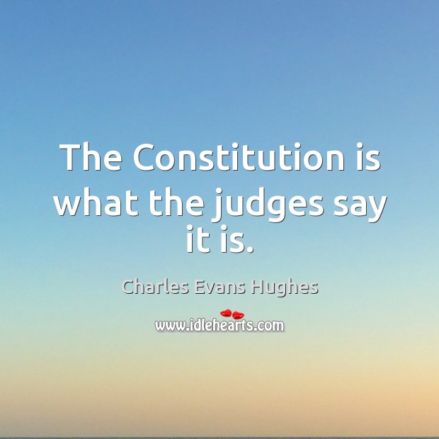 The Constitution is what the judges say it is. Charles Evans Hughes Picture Quote