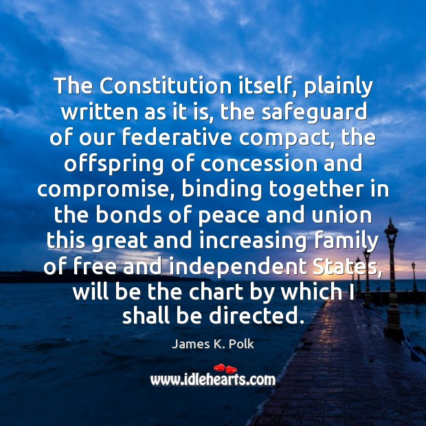 The Constitution itself, plainly written as it is, the safeguard of our James K. Polk Picture Quote