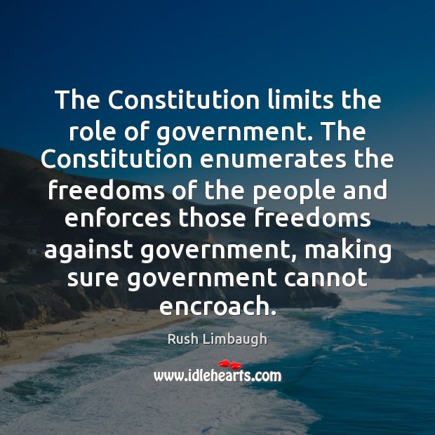 The Constitution limits the role of government. The Constitution enumerates the freedoms Rush Limbaugh Picture Quote