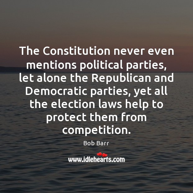 The Constitution never even mentions political parties, let alone the Republican and Bob Barr Picture Quote