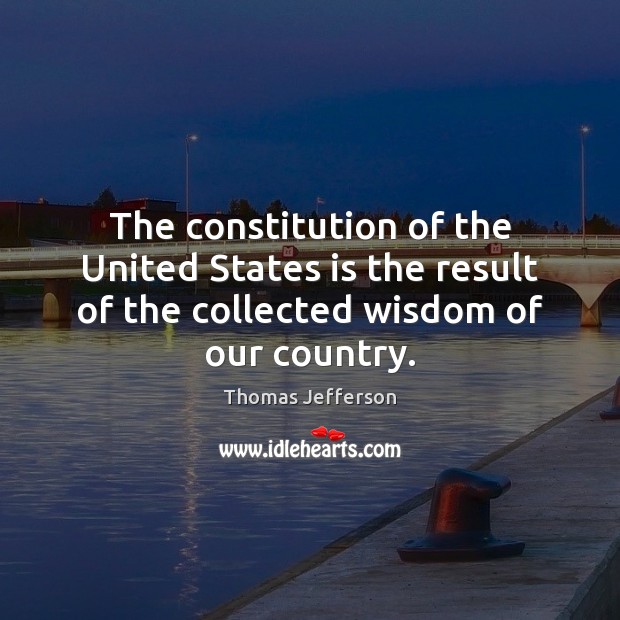 The constitution of the United States is the result of the collected Thomas Jefferson Picture Quote