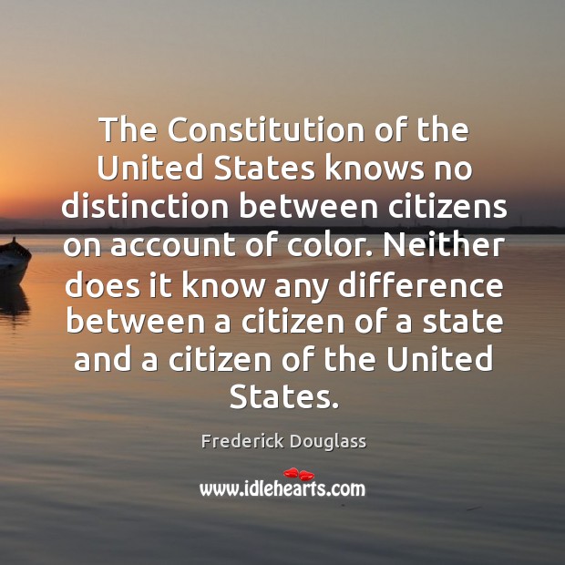 The Constitution of the United States knows no distinction between citizens on Frederick Douglass Picture Quote