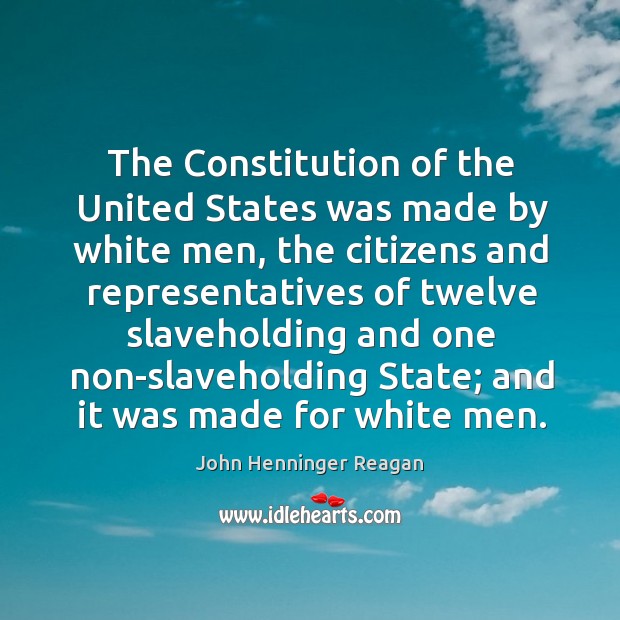 The constitution of the united states was made by white men, the citizens and John Henninger Reagan Picture Quote