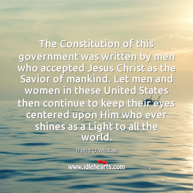 The Constitution of this government was written by men who accepted Jesus David O. McKay Picture Quote