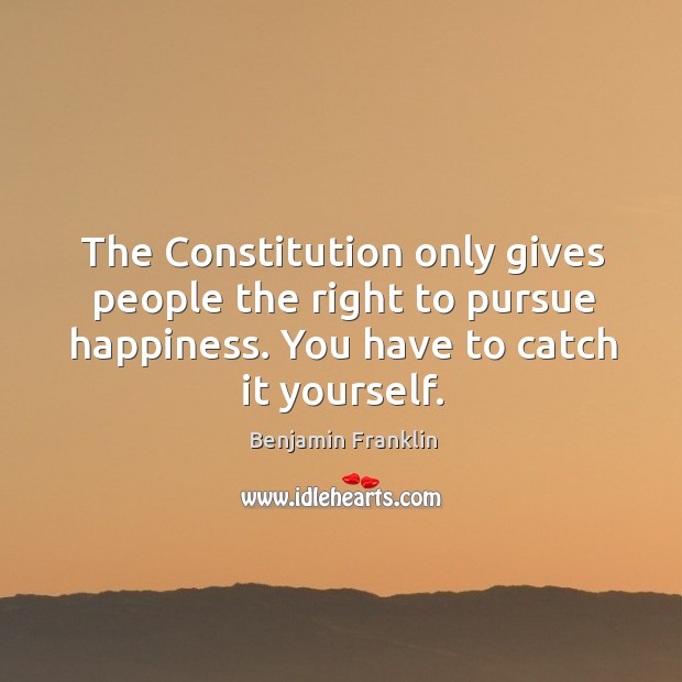 The constitution only gives people the right to pursue happiness. Image