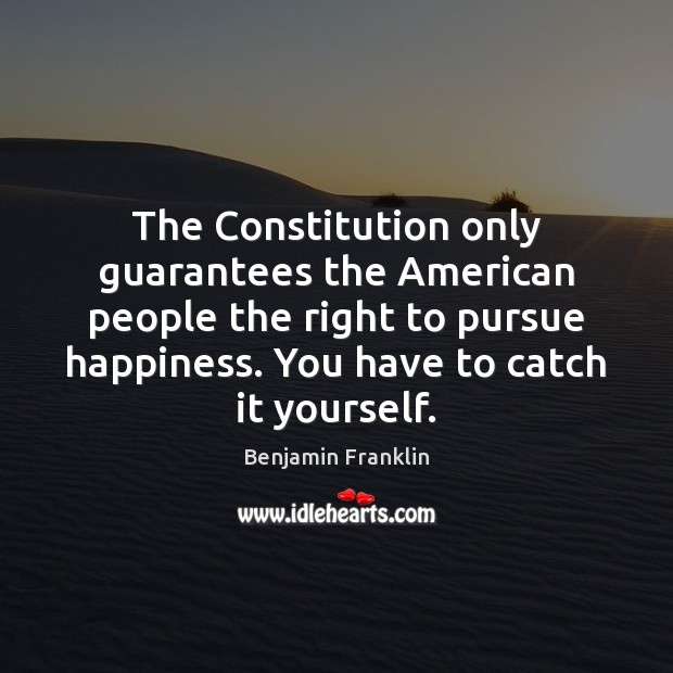 The Constitution only guarantees the American people the right to pursue happiness. Benjamin Franklin Picture Quote