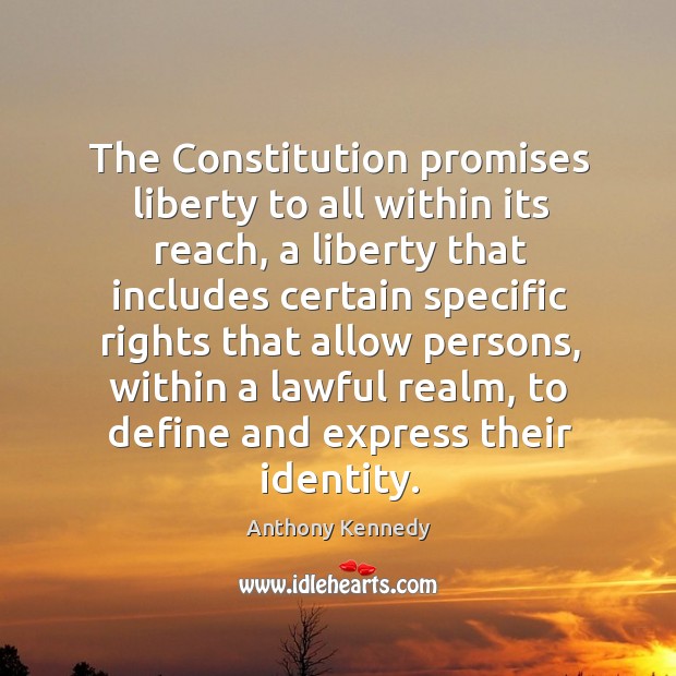 The Constitution promises liberty to all within its reach, a liberty that Anthony Kennedy Picture Quote
