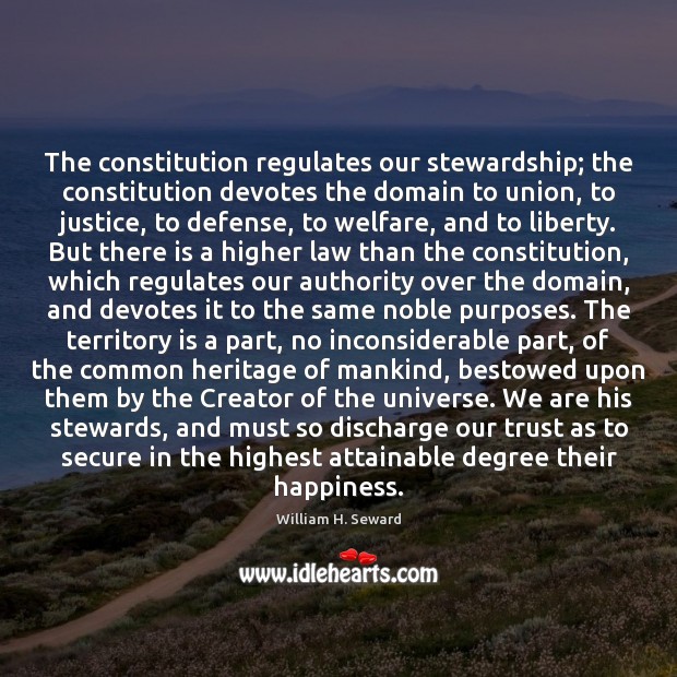 The constitution regulates our stewardship; the constitution devotes the domain to union, William H. Seward Picture Quote