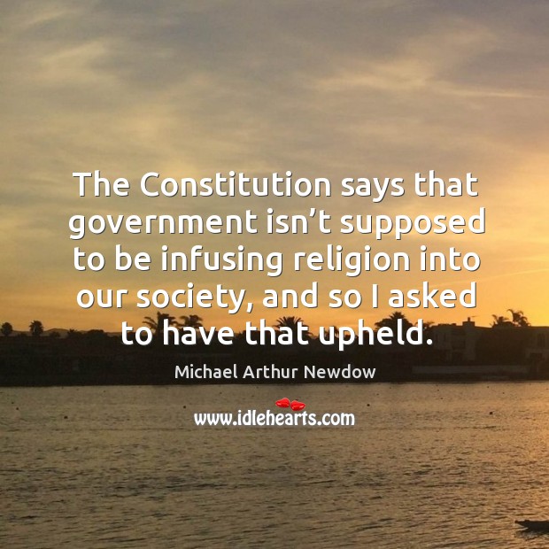 The constitution says that government isn’t supposed to be infusing religion into our society Michael Arthur Newdow Picture Quote
