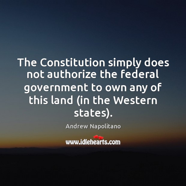 The Constitution simply does not authorize the federal government to own any Andrew Napolitano Picture Quote