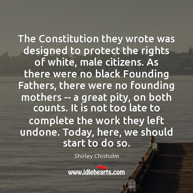 The Constitution they wrote was designed to protect the rights of white, Shirley Chisholm Picture Quote