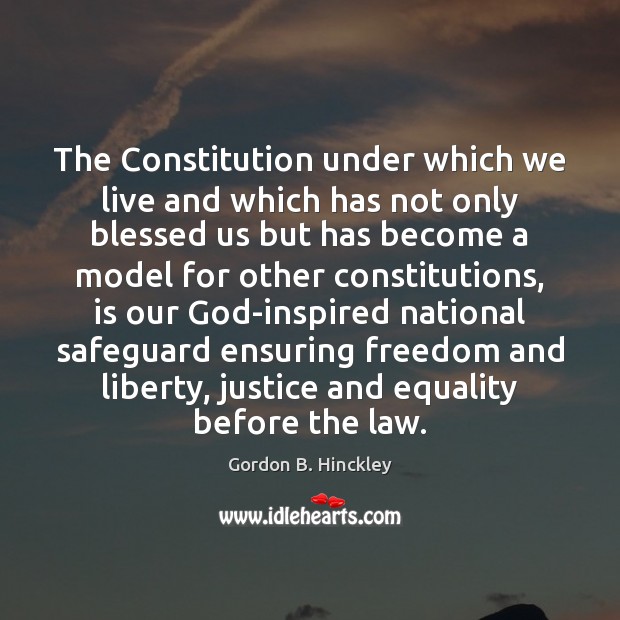 The Constitution under which we live and which has not only blessed Gordon B. Hinckley Picture Quote