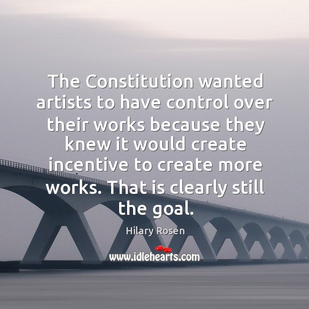 The constitution wanted artists to have control over their works because they knew it would create incentive Hilary Rosen Picture Quote