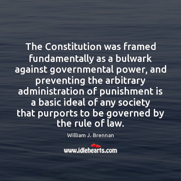 The Constitution was framed fundamentally as a bulwark against governmental power, and William J. Brennan Picture Quote