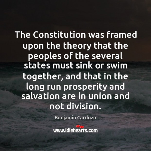The Constitution was framed upon the theory that the peoples of the Benjamin Cardozo Picture Quote