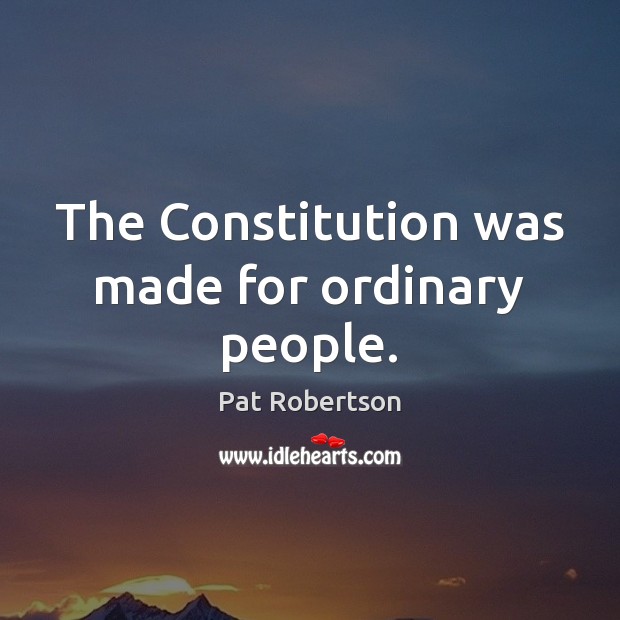 The Constitution was made for ordinary people. Pat Robertson Picture Quote