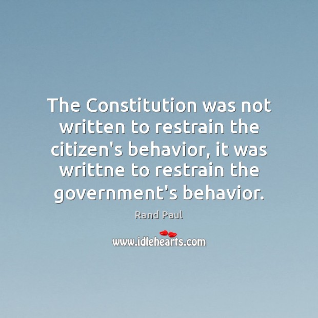 The Constitution was not written to restrain the citizen’s behavior, it was Rand Paul Picture Quote