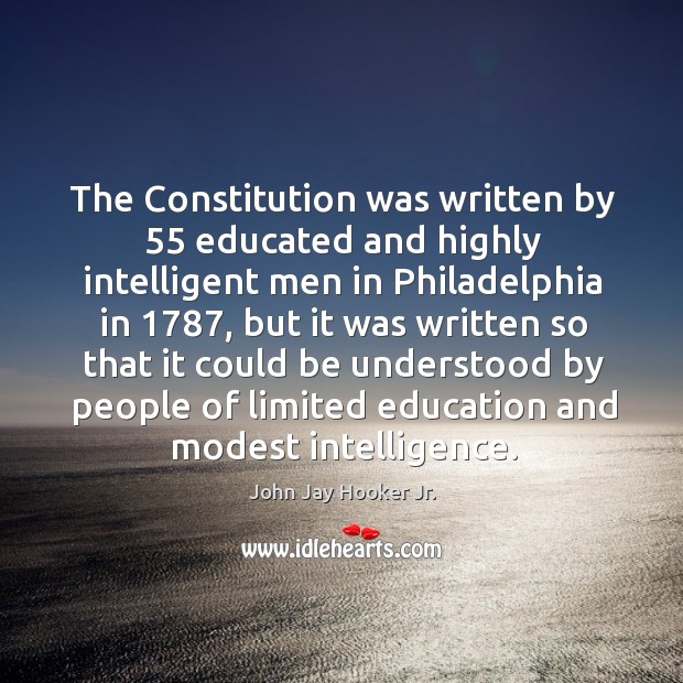 The constitution was written by 55 educated and highly intelligent men in philadelphia in 1787 John Jay Hooker Jr. Picture Quote