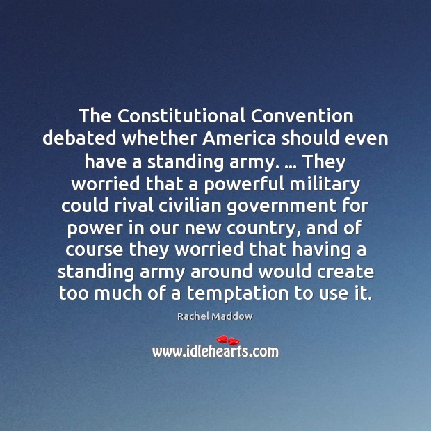The Constitutional Convention debated whether America should even have a standing army. … Rachel Maddow Picture Quote