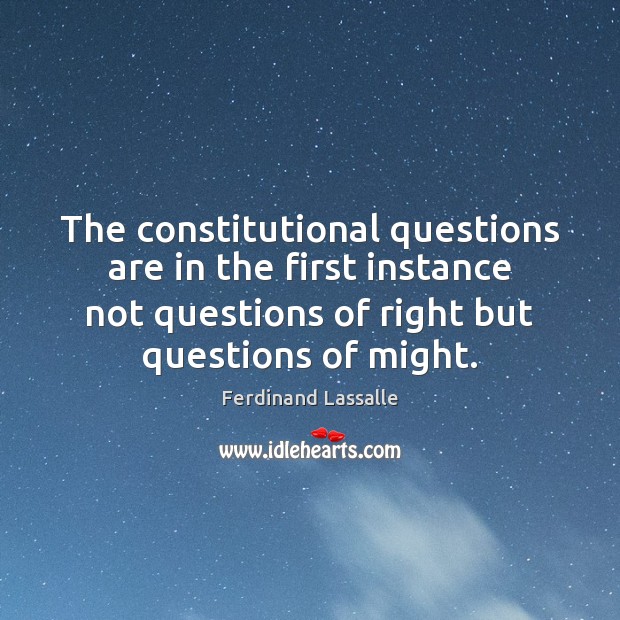 The constitutional questions are in the first instance not questions of right Ferdinand Lassalle Picture Quote