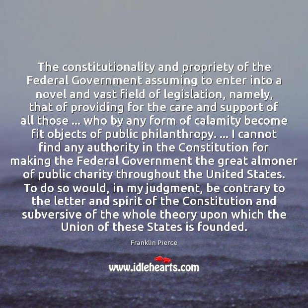 The constitutionality and propriety of the Federal Government assuming to enter into Franklin Pierce Picture Quote