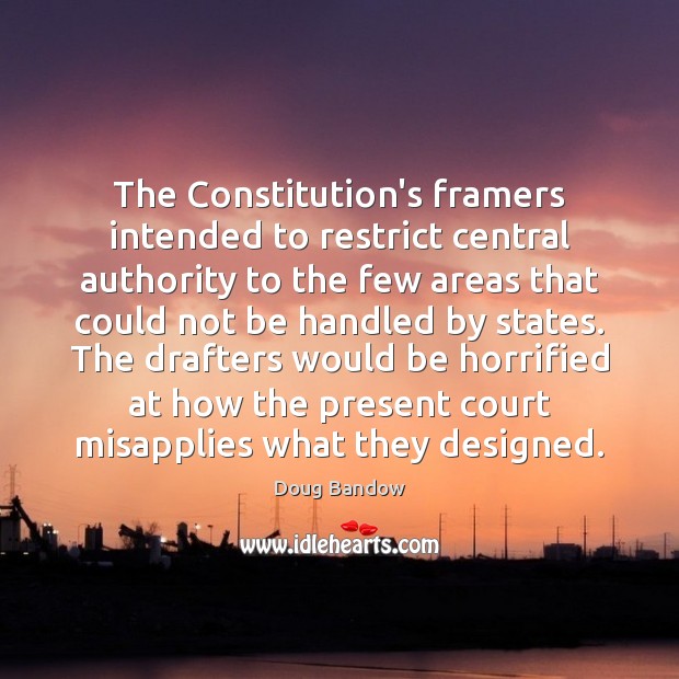 The Constitution’s framers intended to restrict central authority to the few areas Doug Bandow Picture Quote